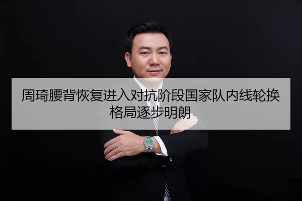周琦腰背恢复进入对抗阶段国家队内线轮换格局逐步明朗
