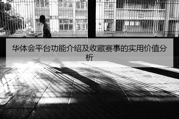 华体会平台功能介绍及收藏赛事的实用价值分析