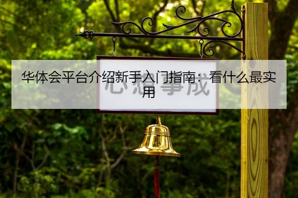 华体会平台介绍新手入门指南：看什么最实用