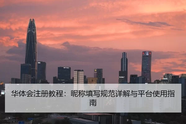 华体会注册教程：昵称填写规范详解与平台使用指南