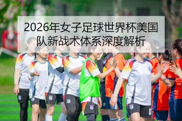 2026年女子足球世界杯美国队新战术体系深度解析