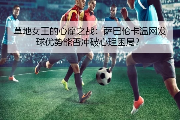 cao-di-nv-wang-de-xin-mo-zhi-zhan-sa-ba-lun-ka-wen-wang-fa-qiu-you-shi-neng-fou-chong-po-xin-li-kun-ju-2-708.jpg