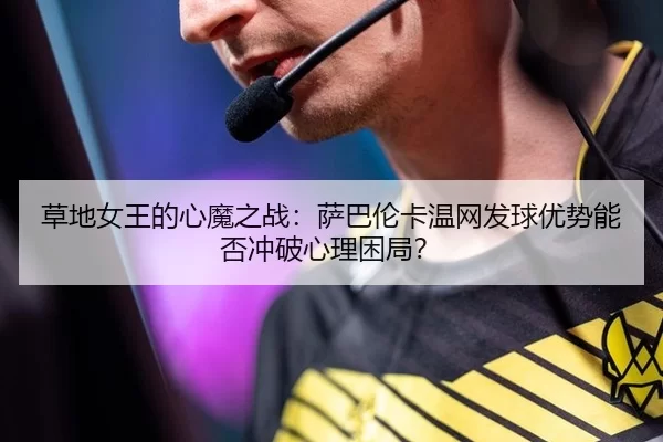 草地女王的心魔之战：萨巴伦卡温网发球优势能否冲破心理困局？