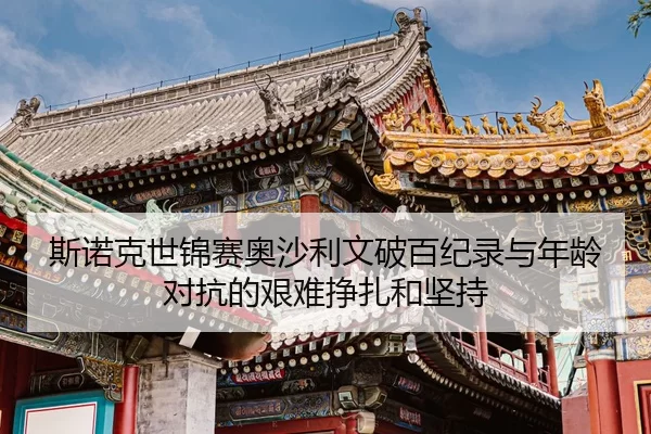 si-nuo-ke-shi-jin-sai-ao-sha-li-wen-po-bai-ji-lu-yu-nian-ling-dui-kang-de-jian-nan-zheng-zha-he-jian-chi-2-860.jpg