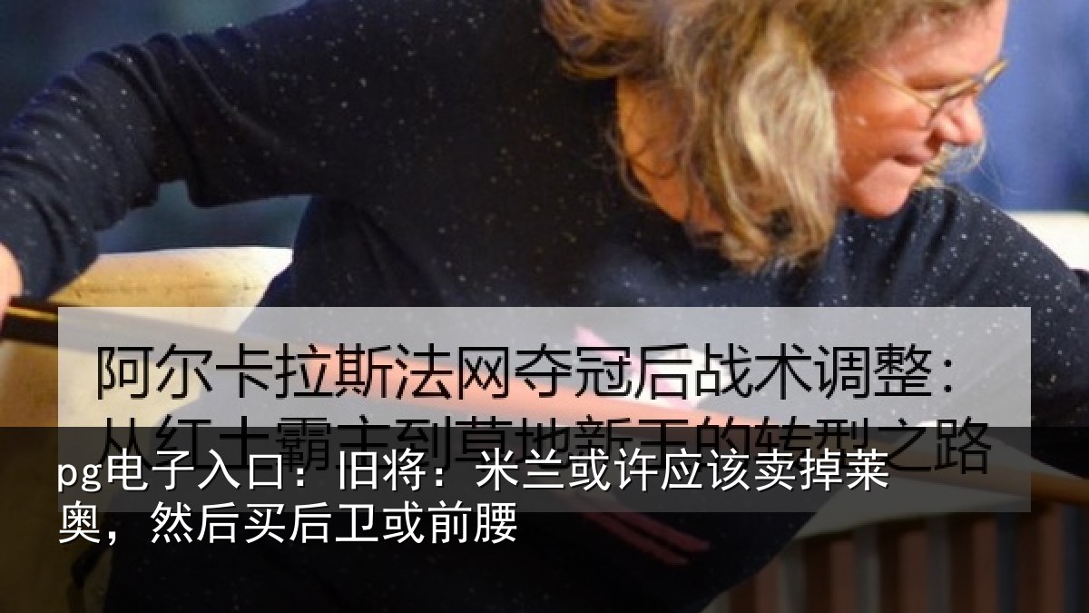pg电子入口：旧将：米兰或许应该卖掉莱奥，然后买后卫或前腰