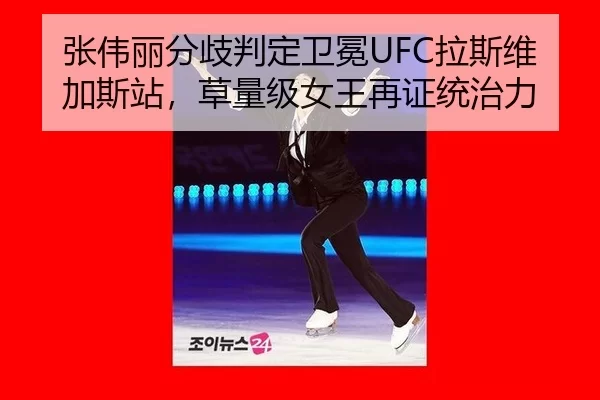 张伟丽分歧判定卫冕UFC拉斯维加斯站，草量级女王再证统治力