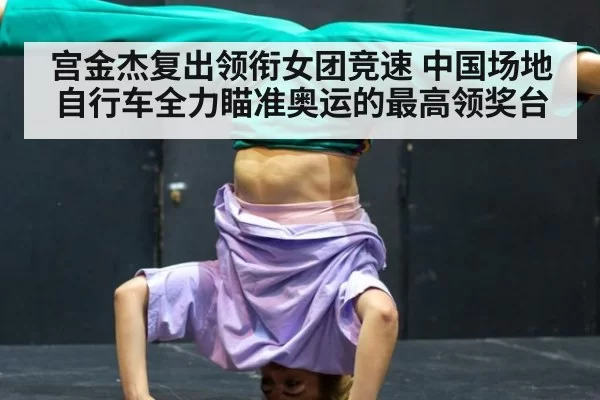 宫金杰复出领衔女团竞速 中国场地自行车全力瞄准奥运的最高领奖台