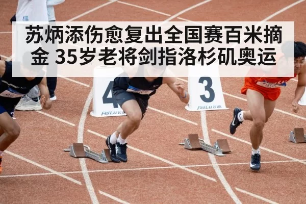苏炳添伤愈复出全国赛百米摘金 35岁老将剑指洛杉矶奥运