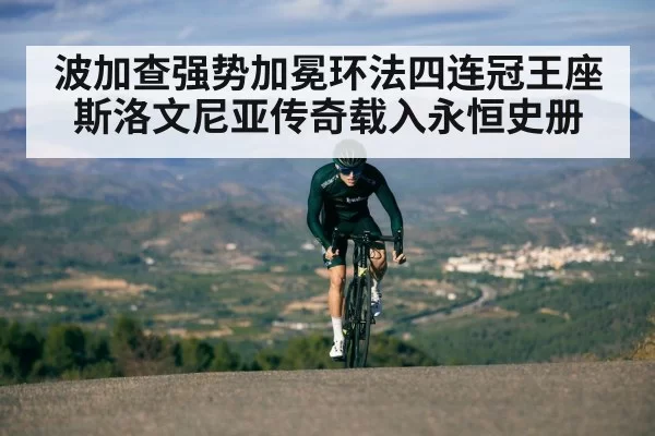 波加查强势加冕环法四连冠王座 斯洛文尼亚传奇载入永恒史册